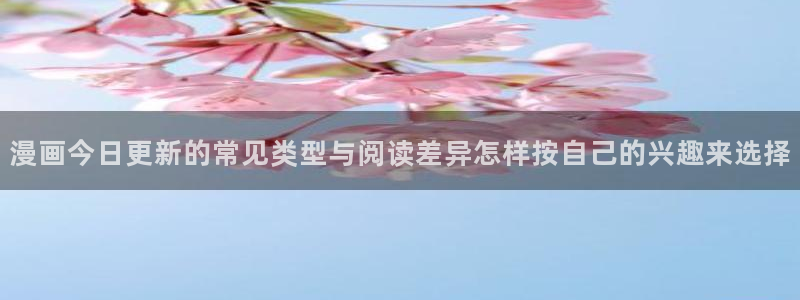 羞羞漫画更新列表：漫画今日更新的常见类型与阅读差异怎样按自己的兴趣来选择