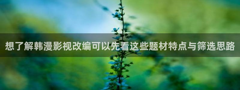 羞羞漫画漫画更新：想了解韩漫影视改编可以先看这些题材特点与筛选思路