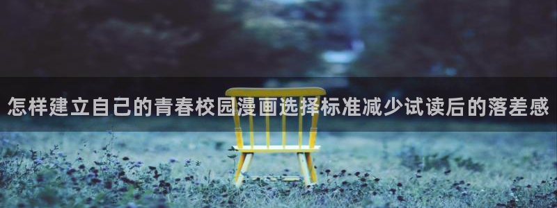 羞羞漫画韩漫推荐:怎样建立自己的青春校园漫画选择标准减少试读后的落差感