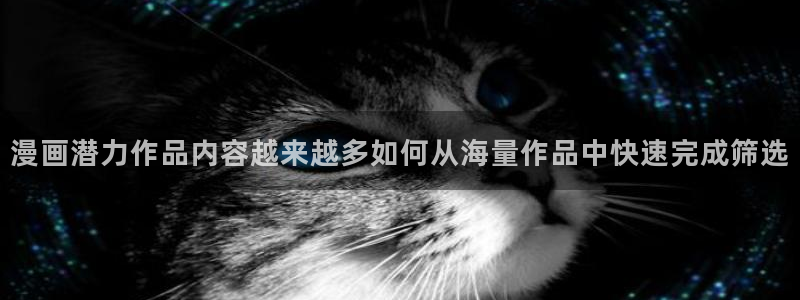 羞羞漫画网页：漫画潜力作品内容越来越多如何从海量作品中快速完成筛选