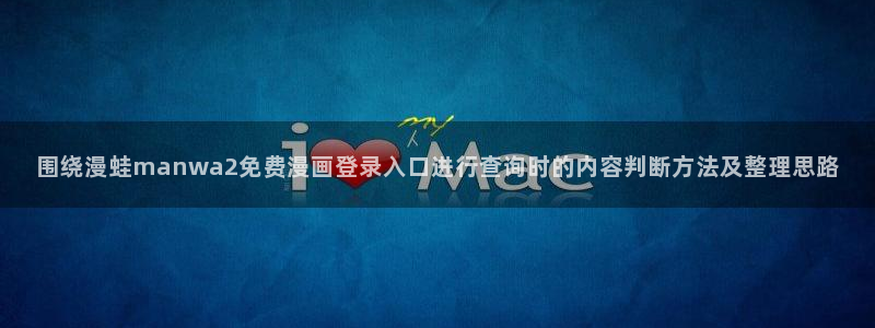 羞羞漫画漫画连载：围绕漫蛙manwa2免费漫画登录入口进行查询时的内容判断方法及整理思路