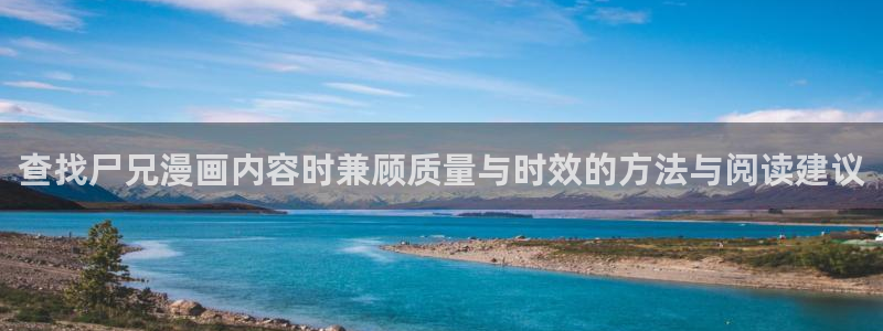 羞羞漫画漫画入口大全：查找尸兄漫画内容时兼顾质量与时效的方法与阅读建议