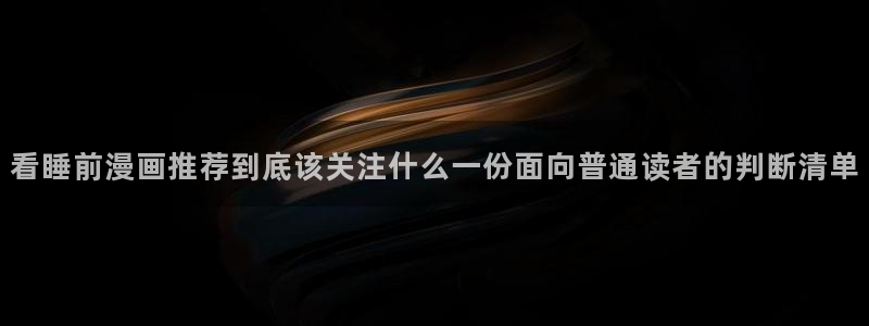 羞羞漫画免费漫画：看睡前漫画推荐到底该关注什么一份面向普通读者的判断清单