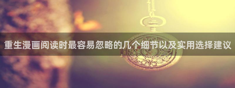 羞羞漫画热血漫画:重生漫画阅读时最容易忽略的几个细节以及实用选择建议