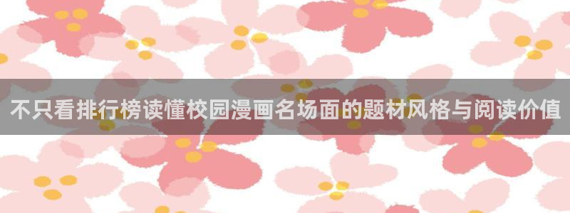 羞羞漫画都市漫画：不只看排行榜读懂校园漫画名场面的题材风格与阅读价值