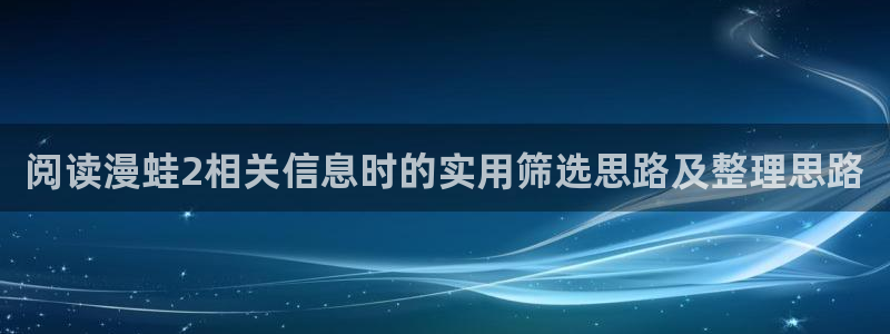 羞羞漫画漫画精选：阅读漫蛙2相关信息时的实用筛选思路及整理思路