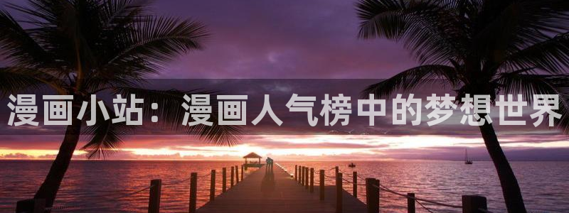 羞羞漫画日本漫画：漫画小站：漫画人气榜中的梦想世界