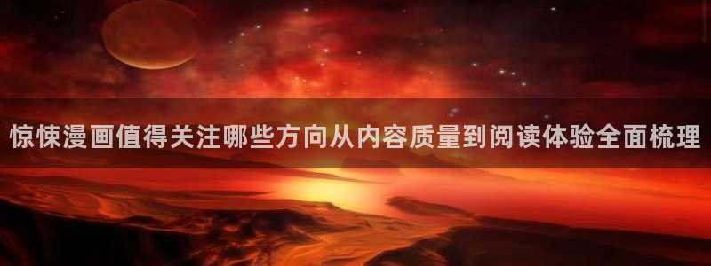 羞羞漫画网页地址：惊悚漫画值得关注哪些方向从内容质量到阅读体验全面梳理