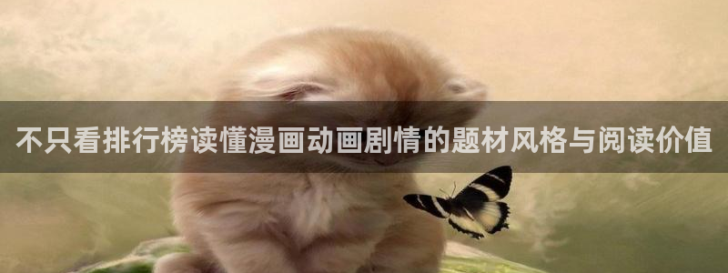 羞羞漫画在线免费阅读:不只看排行榜读懂漫画动画剧情的题材风格与阅读价值
