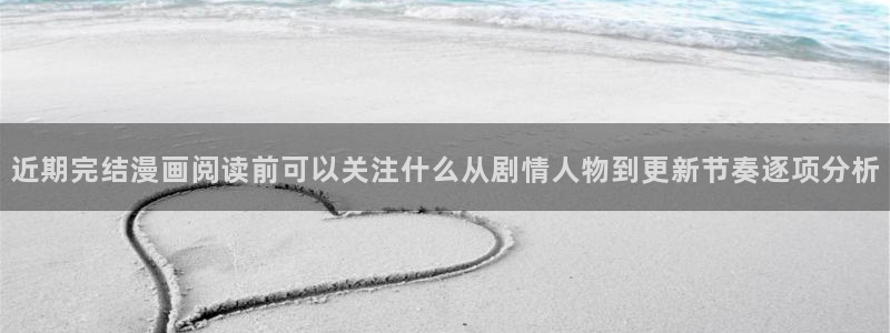 羞羞漫画分类大全:近期完结漫画阅读前可以关注什么从剧情人物到更新节奏逐项分析