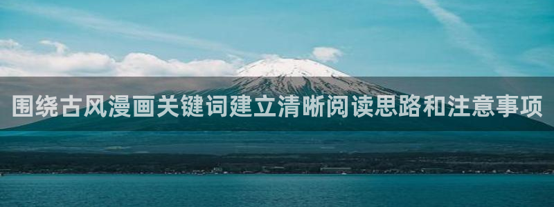 羞羞漫画最新地址:围绕古风漫画关键词建立清晰阅读思路和注意事项